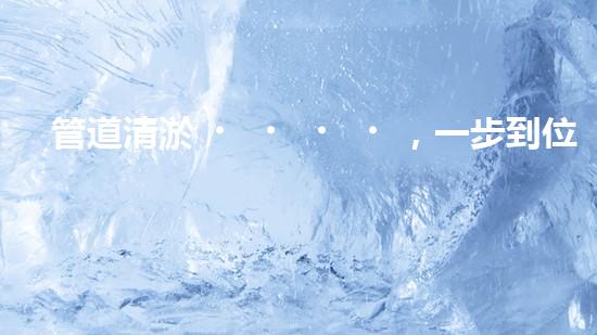 管道清淤，一步到位！